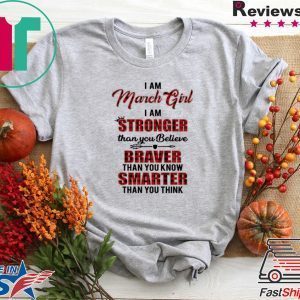 I Am March Girl I Am Stronger Than you Believe Braver Than You Know Smarter Than You Think Tee Shirts