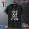 I Asked God To Make Me A Better Man He Sent Me My Wife Tee Shirts