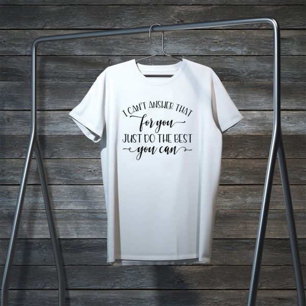 I Can’t Answer That For You Just Do The Best You Can Tee Shirts