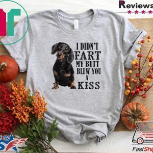 I Didn’t Fart My Butt Blew You A Kiss Tee Shirts