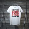 I Don’t Need Your Attitude I have My Own Tee Shirts