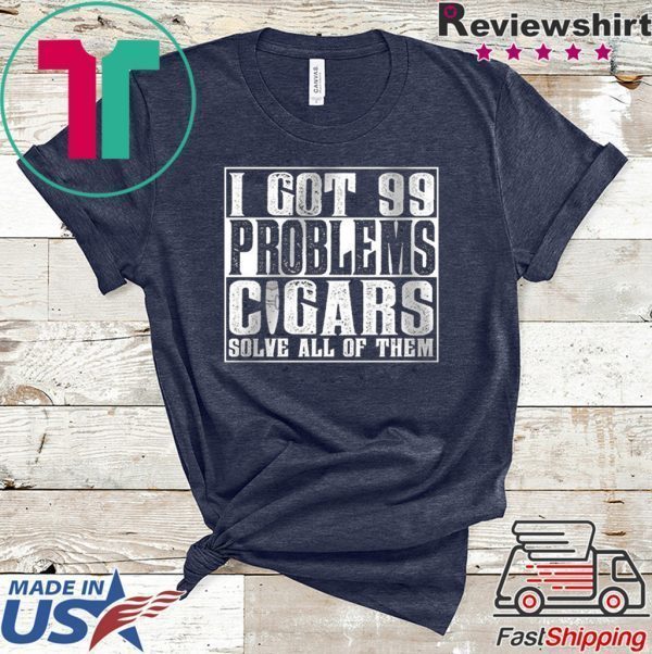 I Got 99 Problems Cigars Sovle All Of Them Tee Shirts