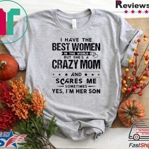 I Have The Best Women In The World But She’s A Crazy Mom And Scares Me Sometimes Yes I’m Her Son Tee Shirts