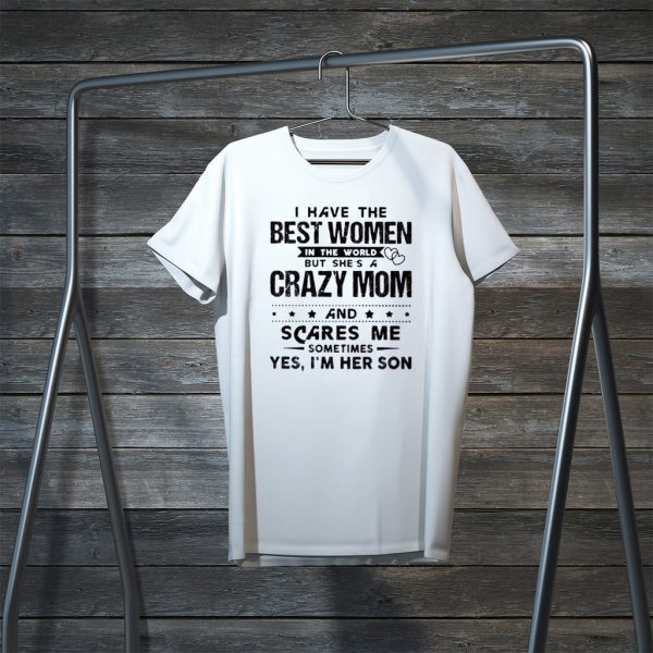 I Have The Best Women In The World But She’s A Crazy Mom And Scares Me Sometimes Yes I’m Her Son Tee Shirts