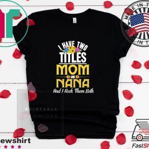 I Have Two Titles Mom And Nana And I Rock Them Both Floral Shirt