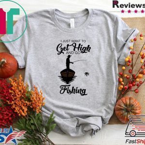 I Just Want To Get High And Go Fishing Tee Shirts
