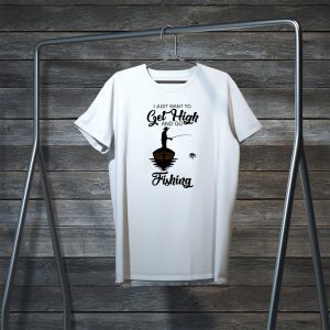 I Just Want To Get High And Go Fishing Tee Shirts