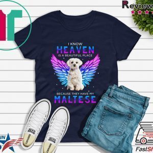 I Know Heaven Is A Beautiful Place Because They Have My Maltese Tee Shirts
