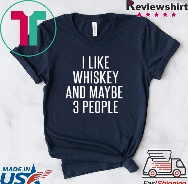 I Like Whiskey And Maybe 3 People Tee Shirts