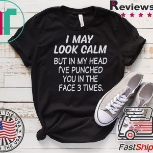 I May Look Calm But In My Head I’ve Punched You In The Face 3 Times Tee Shirts