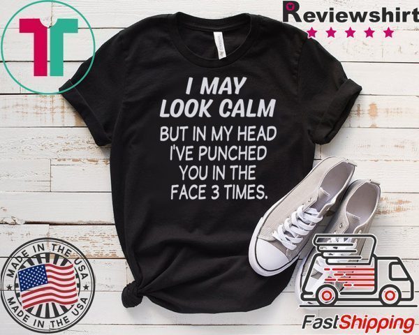 I May Look Calm But In My Head I’ve Punched You In The Face 3 Times Tee Shirts