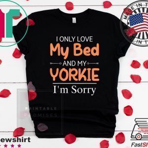 I Only Love My Bed & My Yorkie Dog Yorkie Mom Tee Shirts