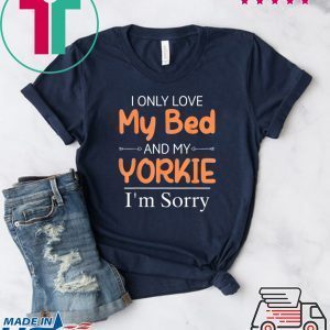 I Only Love My Bed & My Yorkie Dog Yorkie Mom Tee Shirts