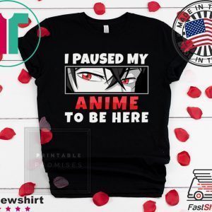 I Paused My Anime To Be Here Gamer Tee Shirts