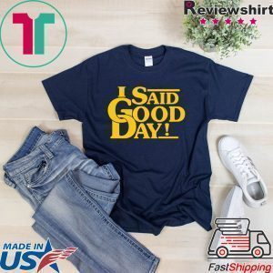 I Said Good Day Tee Shirts
