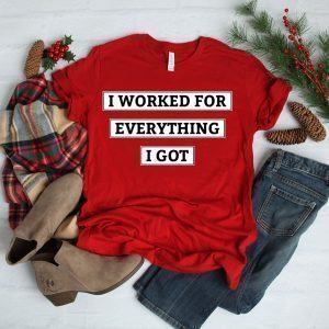 I Worked For Everything I Got T-Shirt