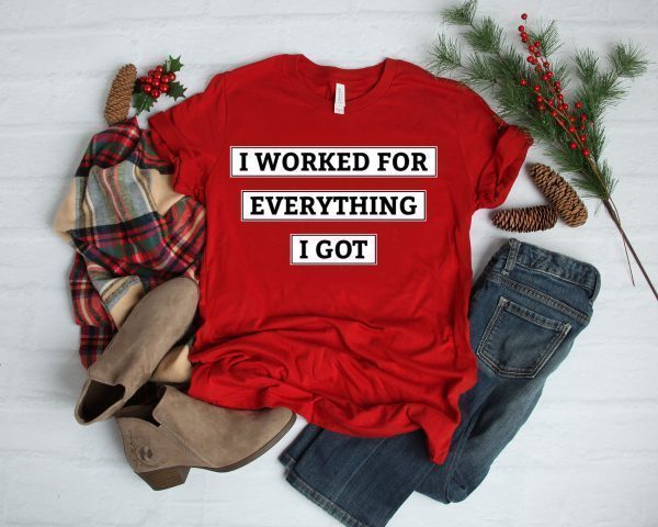 I Worked For Everything I Got T-Shirt