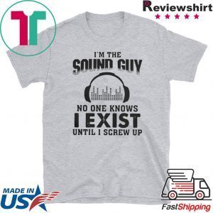 Im The Sound Guy No One Knows I Exist Until I Screw Up Tee Shirt
