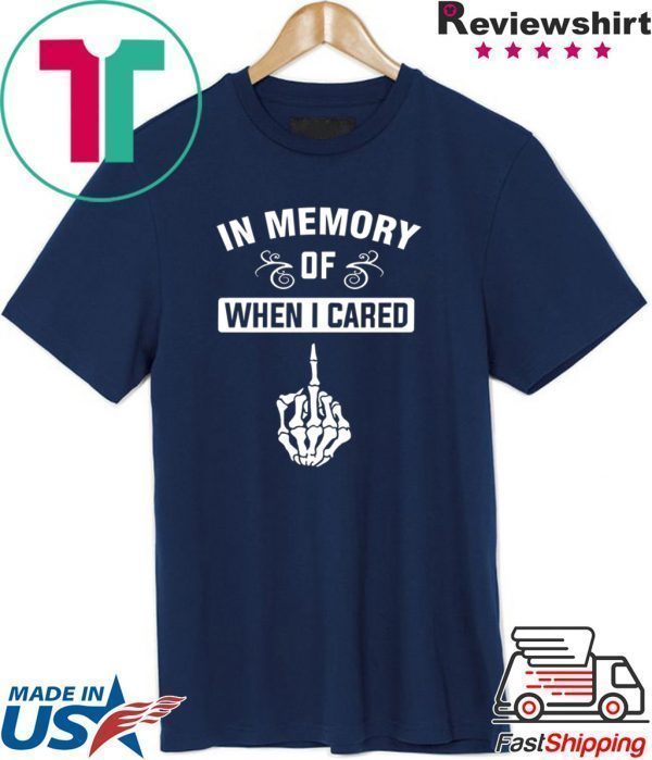 In Memory Of When I Cared Tee Shirts