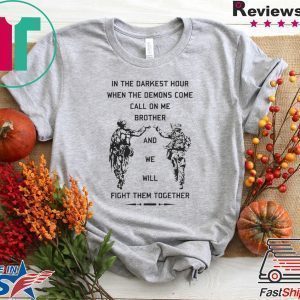 In The Darkest Hour When The Demons Come Call On Me Brother And We Will Fight Them Together Tee Shirts