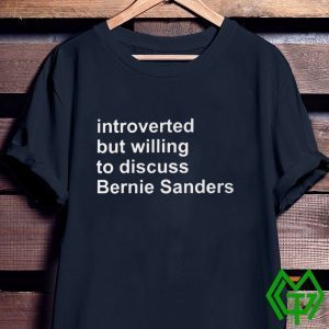 Introverted But Willing To Discuss Bernie Sanders Tee Shirt