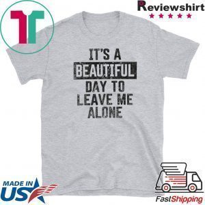 It’s A Beautiful Day To Leave Me Alone Tee Shirts