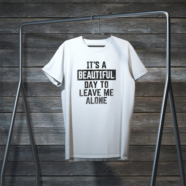 It’s A Beautiful Day To Leave Me Alone Tee Shirts