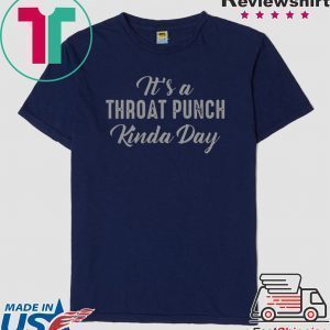 It’s A Throat Punch Kinda Day Tee Shirts