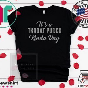 It’s A Throat Punch Kinda Day Tee Shirts