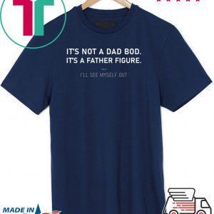 It’s not a dad bod it’s a father figure Tee Shirts