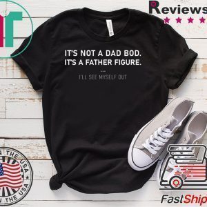 It’s not a dad bod it’s a father figure Tee Shirts