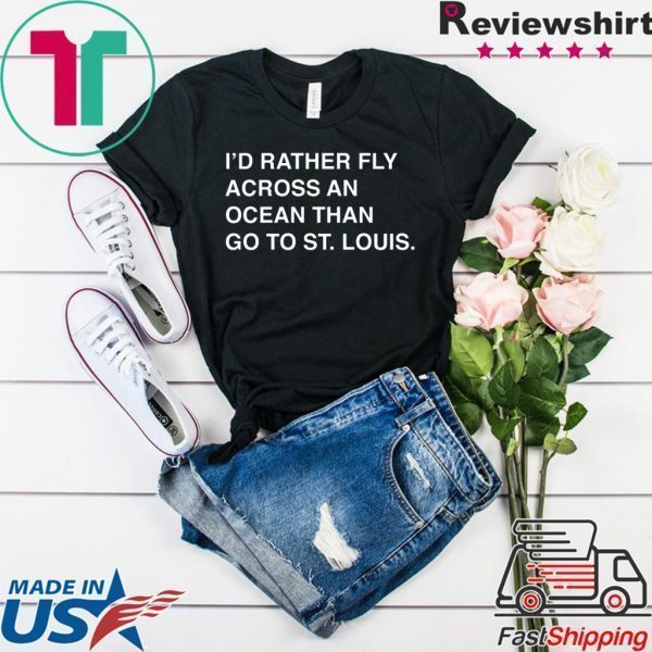 I’d Rather Fly Across An Ocean Than Go To St Louis Tee Shirts