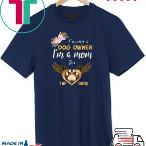 I’m Not A Dog Owner I’m A Mom To A Furbaby Tee Shirts