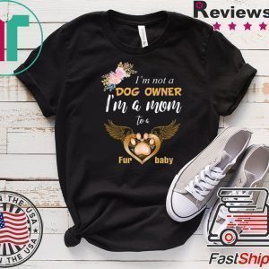 I’m Not A Dog Owner I’m A Mom To A Furbaby Tee Shirts