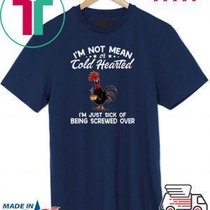 I’m Not Mean Or Cold Hearted I’m Just Sick Of Being Screwed Over Tee Shirts