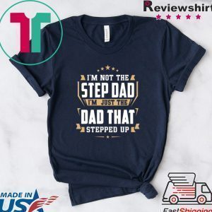 I’m Not The Step Dad I’m Just The Dad That Stepped Up Tee Shirts