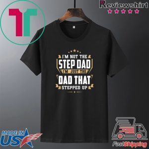 I’m Not The Step Dad I’m Just The Dad That Stepped Up Tee Shirts