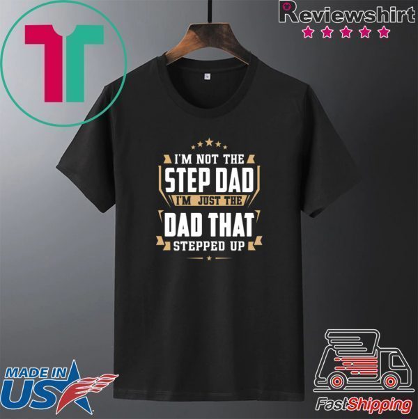 I’m Not The Step Dad I’m Just The Dad That Stepped Up Tee Shirts