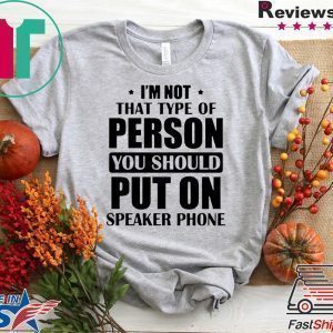 I’m Not The Type Of Person You Should Put On Speakerphone Tee Shirts
