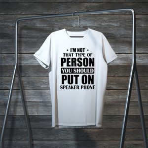 I’m Not The Type Of Person You Should Put On Speakerphone Tee Shirts