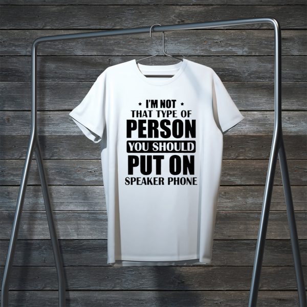 I’m Not The Type Of Person You Should Put On Speakerphone Tee Shirts