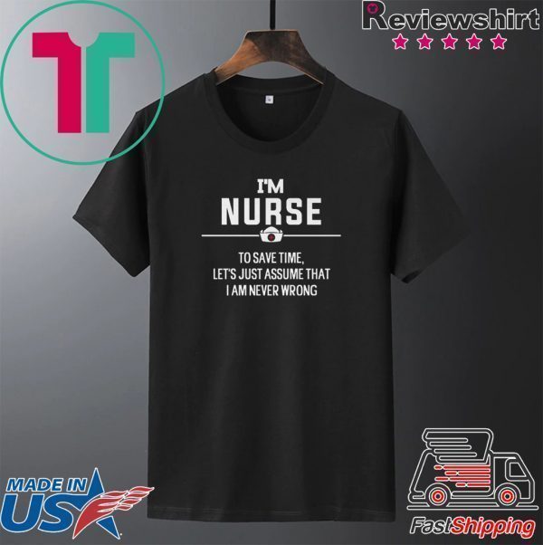 I’m Nurse To Save Time Let’s Just Assume That I Am Never Wrong Tee Shirts