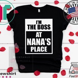 I’m The Boss At Nana’s Place Tee Shirt