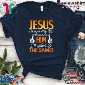 Jesus Changed My Life And Because Of Him I’ll Never Be The Same Tee Shirts