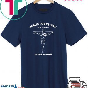 Jesus Loves You But I Don’t Go Luck Yourself Tee Shirts