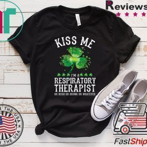 Kiss Me I’m A Respiratory Therapist Or Irish Or Drunk Or Whatever Tee Shirts