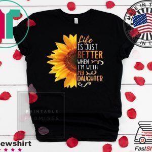 Life IS Just Better When I’m With My Daughter Tee Shirts