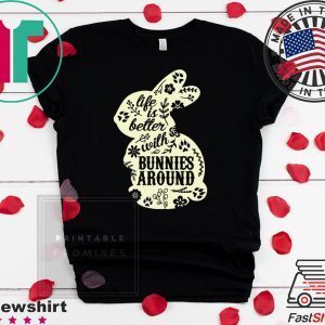 Life Is Better With Bunnies Around Tee Shirts