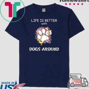Life Is Better With Dogs Around Tee Shirts