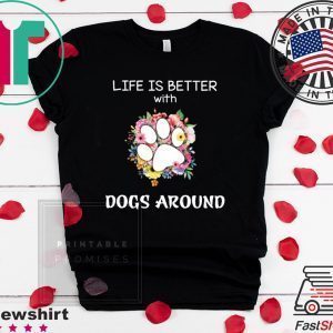 Life Is Better With Dogs Around Tee ShirtsLife Is Better With Dogs Around Tee Shirts